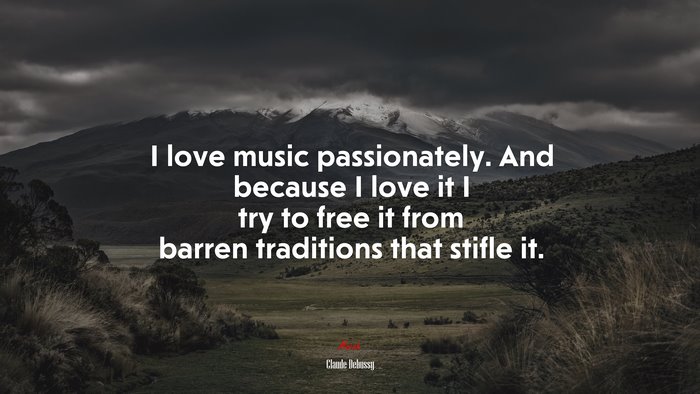I love music passionately. And because I love it I try to free it from barren traditions that stifle it. | Claude Debussy quote