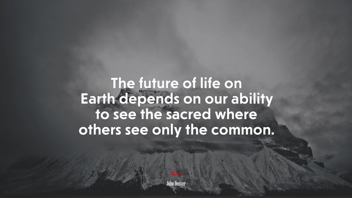 The future of life on Earth depends on our ability to see the sacred where others see only the common. | John Denver quote