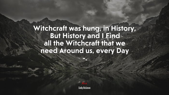 Witchcraft was hung, in History, But History and I Find all the Witchcraft that we need Around us, every Day -. | Emily Dickinson quote