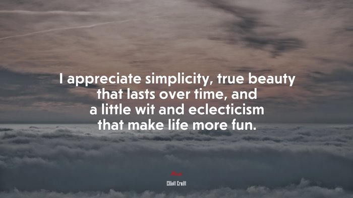 I appreciate simplicity, true beauty that lasts over time, and a little wit and eclecticism that make life more fun. | Elliott Erwitt quote