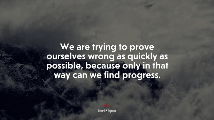 We are trying to prove ourselves wrong as quickly as possible, because only in that way can we find progress. | Richard P. Feynman quote