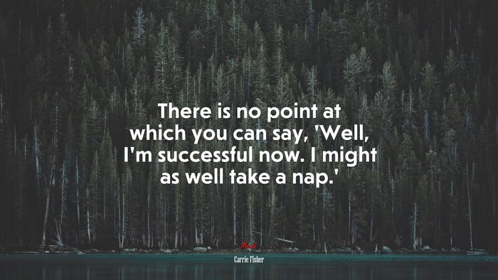 There is no point at which you can say, ‘Well, I’m successful now. I might as well take a nap.’ | Carrie Fisher quote