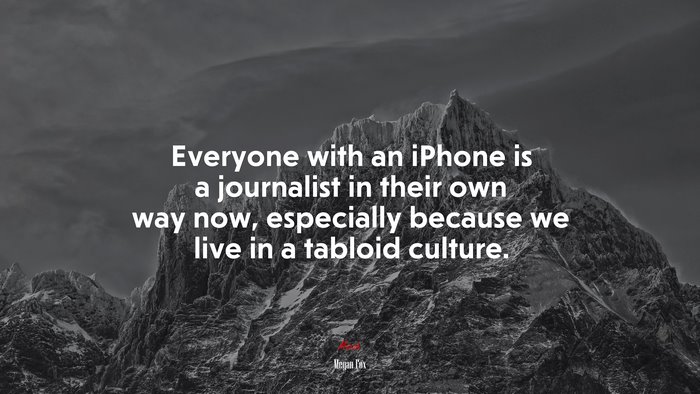 Everyone with an iPhone is a journalist in their own way now, especially because we live in a tabloid culture. | Megan Fox quote