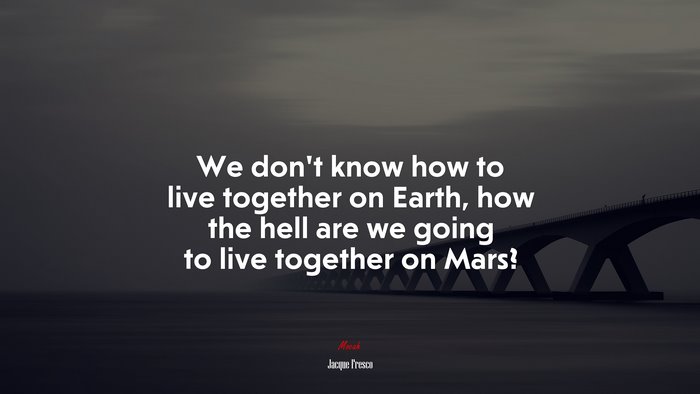 We don’t know how to live together on Earth, how the hell are we going to live together on Mars? | Jacque Fresco quote