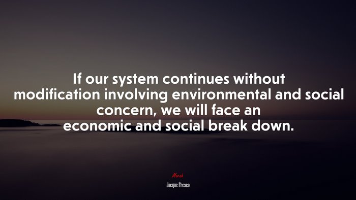 If our system continues without modification involving environmental and social concern, we will face an economic and social break down. | Jacque Fresco quote