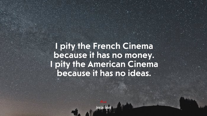 I pity the French Cinema because it has no money. I pity the American Cinema because it has no ideas. | Jean-Luc Godard quote