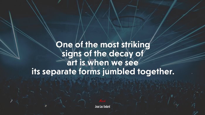 One of the most striking signs of the decay of art is when we see its separate forms jumbled together. | Jean-Luc Godard quote