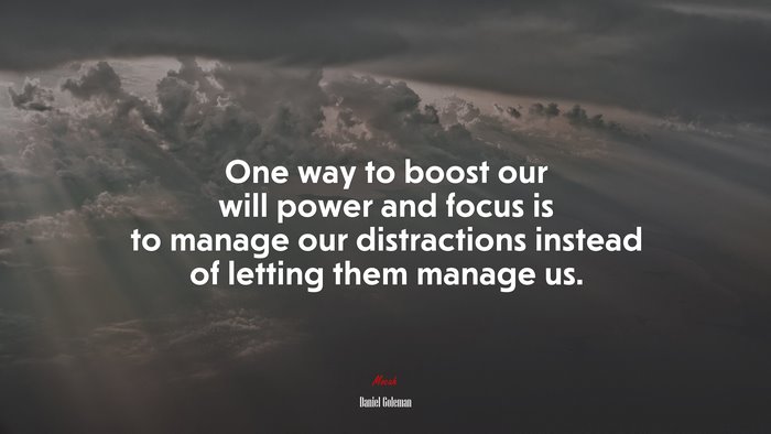 One way to boost our will power and focus is to manage our distractions instead of letting them manage us. | Daniel Goleman quote