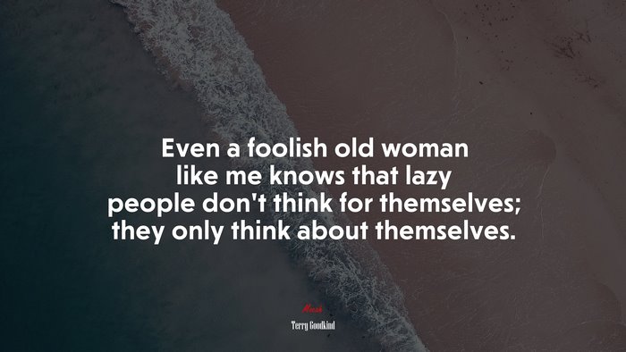 Even a foolish old woman like me knows that lazy people don’t think for themselves; they only think about themselves. | Terry Goodkind quote