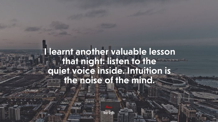 I learnt another valuable lesson that night: listen to the quiet voice inside. Intuition is the noise of the mind. | Bear Grylls quote