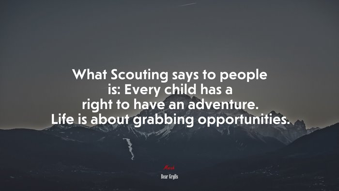 What Scouting says to people is: Every child has a right to have an adventure. Life is about grabbing opportunities. | Bear Grylls quote