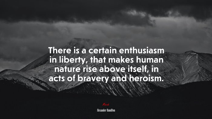 There is a certain enthusiasm in liberty, that makes human nature rise above itself, in acts of bravery and heroism. | Alexander Hamilton quote