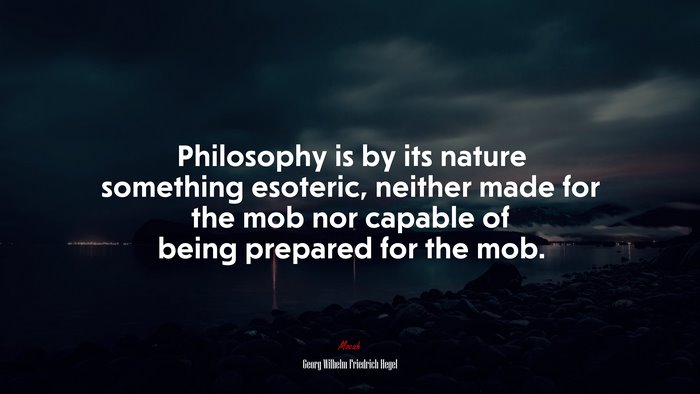 Philosophy is by its nature something esoteric, neither made for the mob nor capable of being prepared for the mob. | Georg Wilhelm Friedrich Hegel quote