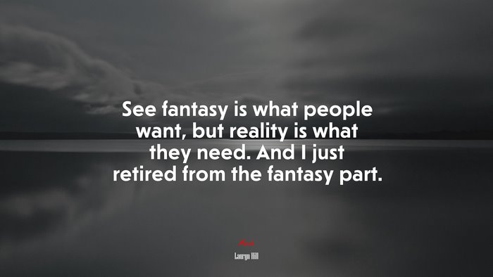 See fantasy is what people want, but reality is what they need. And I just retired from the fantasy part. | Lauryn Hill quote