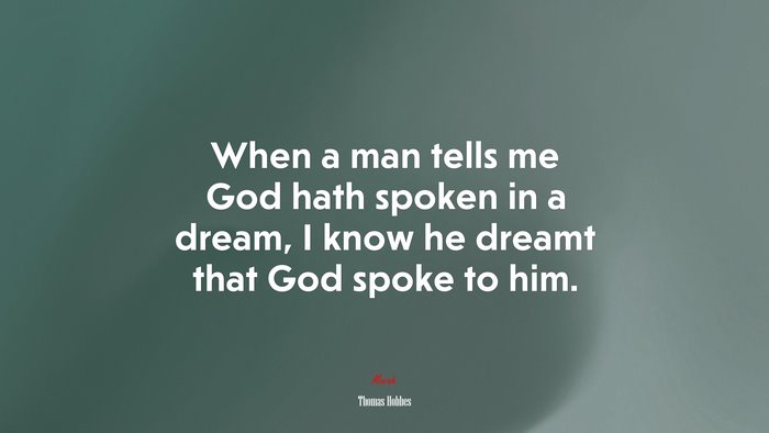 When a man tells me God hath spoken in a dream, I know he dreamt that God spoke to him. | Thomas Hobbes quote