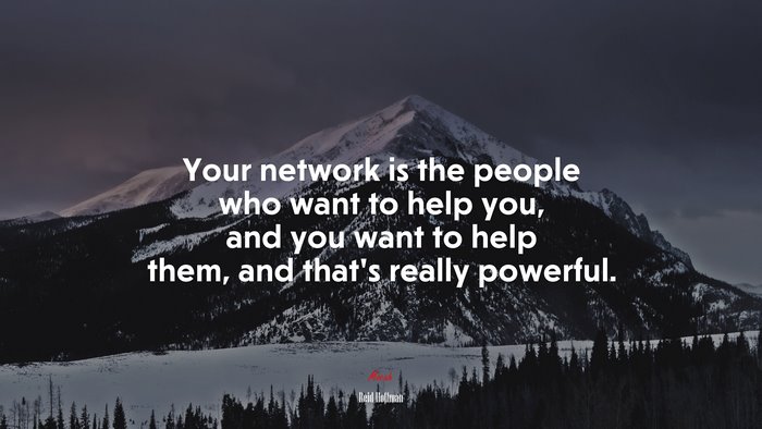 Your network is the people who want to help you, and you want to help them, and that’s really powerful. | Reid Hoffman quote