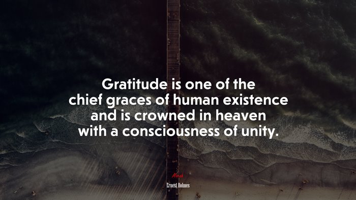 Gratitude is one of the chief graces of human existence and is crowned in heaven with a consciousness of unity. | Ernest Holmes quote