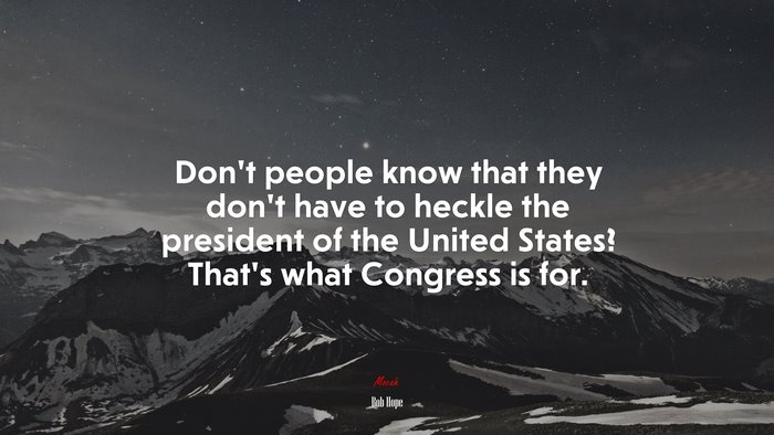 Don’t people know that they don’t have to heckle the president of the United States? That’s what Congress is for. | Bob Hope quote