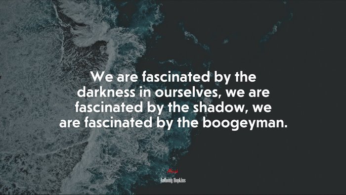 We are fascinated by the darkness in ourselves, we are fascinated by the shadow, we are fascinated by the boogeyman. | Anthony Hopkins quote