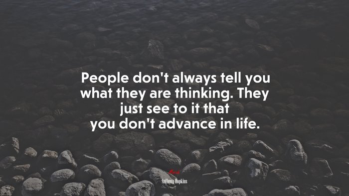 People don’t always tell you what they are thinking. They just see to it that you don’t advance in life. | Anthony Hopkins quote