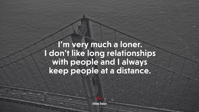 I’m very much a loner. I don’t like long relationships with people and I always keep people at a distance. | Anthony Hopkins quote