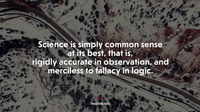 Science is simply common sense at its best, that is, rigidly accurate in observation, and merciless to fallacy in logic. | Thomas Henry Huxley quote