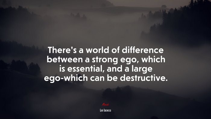 There’s a world of difference between a strong ego, which is essential, and a large ego-which can be destructive. | Lee Iacocca quote