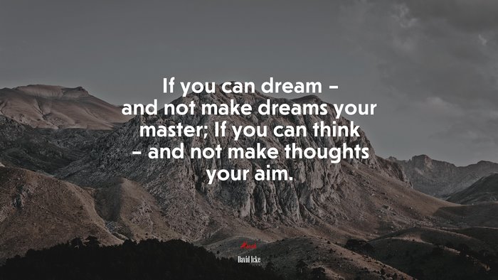 If you can dream – and not make dreams your master; If you can think – and not make thoughts your aim. | David Icke quote