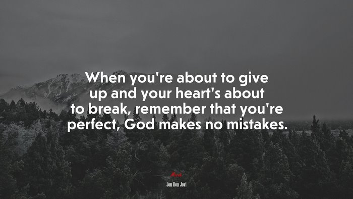 When you’re about to give up and your heart’s about to break, remember that you’re perfect, God makes no mistakes. | Jon Bon Jovi quote