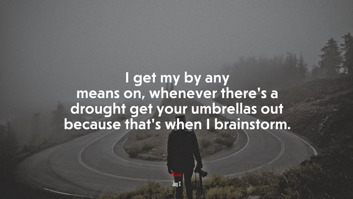 I get my by any means on, whenever there’s a drought get your umbrellas out because that’s when I brainstorm. | Jay-Z quote