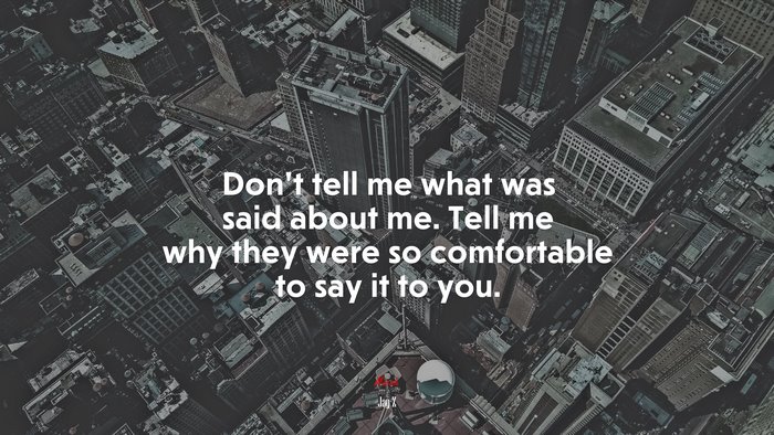 Don’t tell me what was said about me. Tell me why they were so comfortable to say it to you. | Jay-Z quote