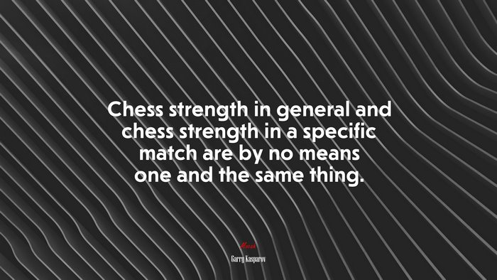 Chess strength in general and chess strength in a specific match are by no means one and the same thing. | Garry Kasparov quote