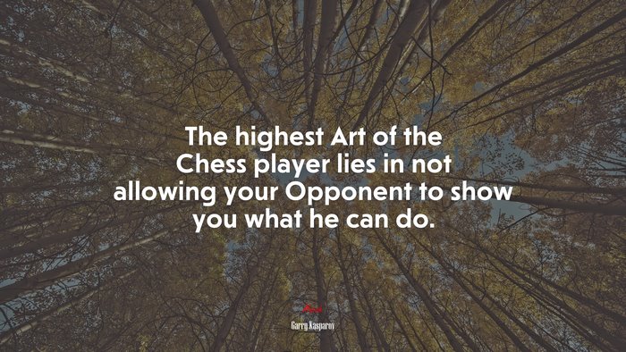 The highest Art of the Chess player lies in not allowing your Opponent to show you what he can do. | Garry Kasparov quote