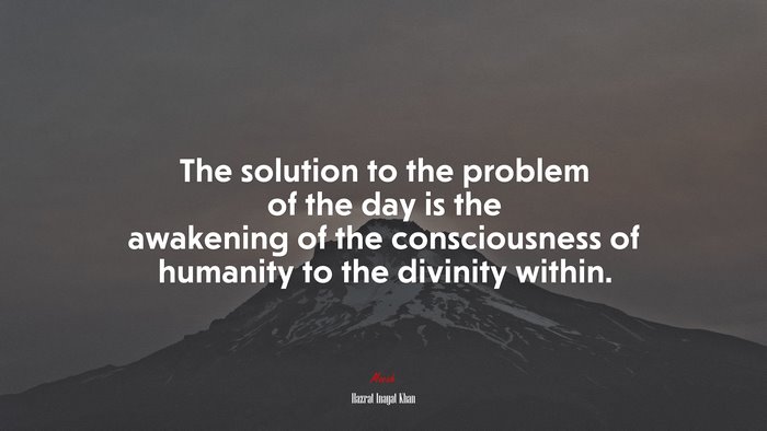 The solution to the problem of the day is the awakening of the consciousness of humanity to the divinity within. | Hazrat Inayat Khan quote