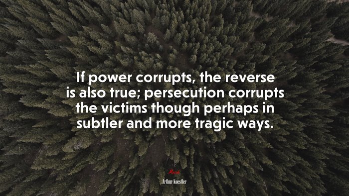If power corrupts, the reverse is also true; persecution corrupts the victims though perhaps in subtler and more tragic ways. | Arthur Koestler quote