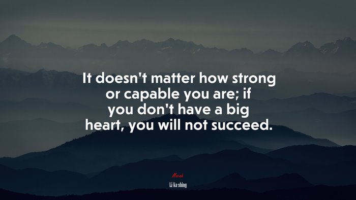 It doesn’t matter how strong or capable you are; if you don’t have a big heart, you will not succeed. | Li Ka-shing quote