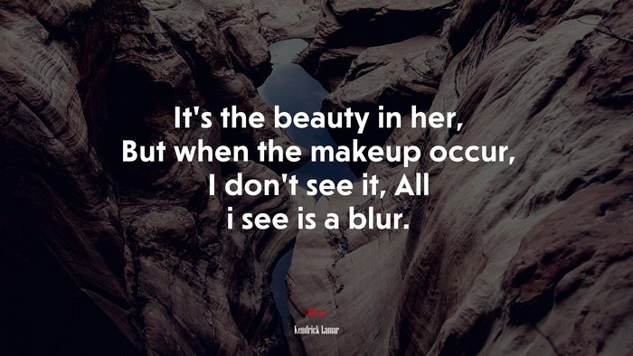 It’s the beauty in her, But when the makeup occur, I don’t see it, All i see is a blur. | Kendrick Lamar quote