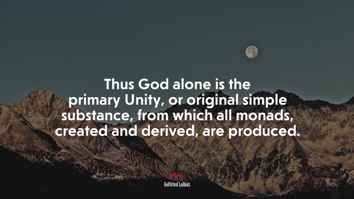 Thus God alone is the primary Unity, or original simple substance, from which all monads, created and derived, are produced. | Gottfried Leibniz quote