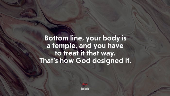 Bottom line, your body is a temple, and you have to treat it that way. That’s how God designed it. | Ray Lewis quote