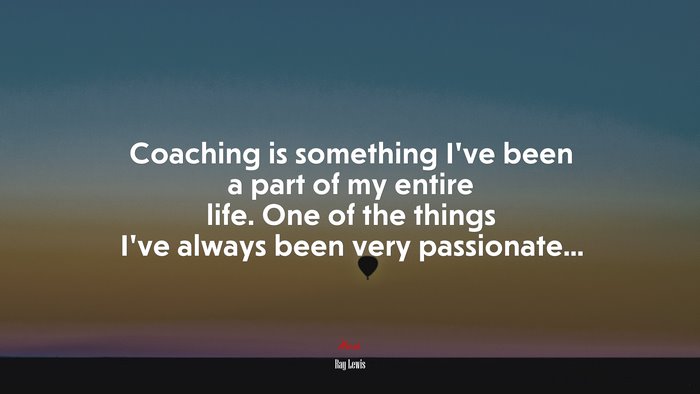Coaching is something I’ve been a part of my entire life. One of the things I’ve always been very passionate... | Ray Lewis quote