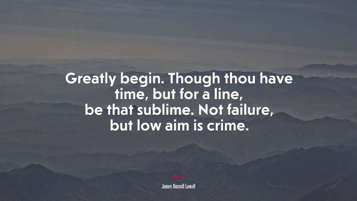 Greatly begin. Though thou have time, but for a line, be that sublime. Not failure, but low aim is crime. | James Russell Lowell quote