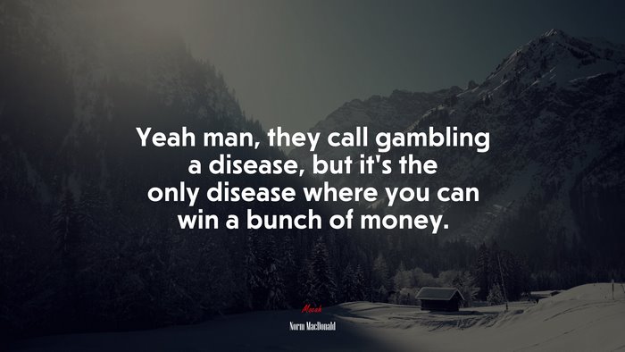 Yeah man, they call gambling a disease, but it’s the only disease where you can win a bunch of money. | Norm MacDonald quote