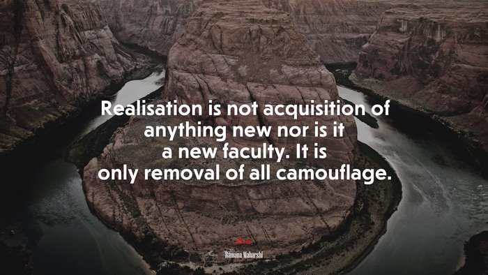 Realisation is not acquisition of anything new nor is it a new faculty. It is only removal of all camouflage. | Ramana Maharshi quote