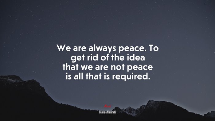 We are always peace. To get rid of the idea that we are not peace is all that is required. | Ramana Maharshi quote