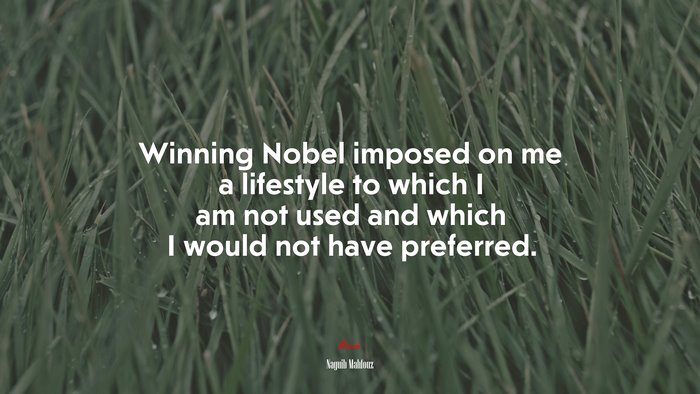 Winning Nobel imposed on me a lifestyle to which I am not used and which I would not have preferred. | Naguib Mahfouz quote