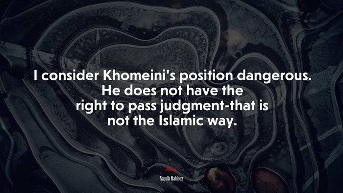 I consider Khomeini’s position dangerous. He does not have the right to pass judgment-that is not the Islamic way. | Naguib Mahfouz quote