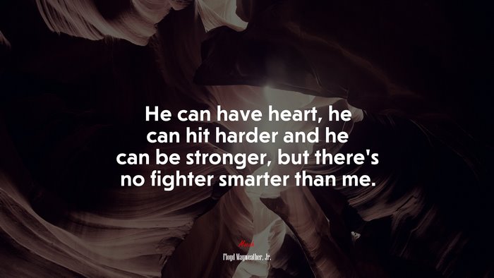 He can have heart, he can hit harder and he can be stronger, but there’s no fighter smarter than me. | Floyd Mayweather, Jr. quote