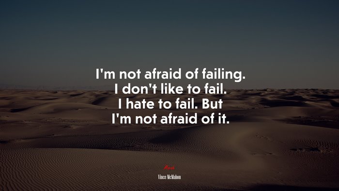 I’m not afraid of failing. I don’t like to fail. I hate to fail. But I’m not afraid of it. | Vince McMahon quote