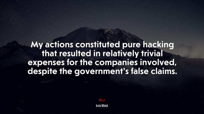 My actions constituted pure hacking that resulted in relatively trivial expenses for the companies involved, despite the government’s false claims. | Kevin Mitnick quote