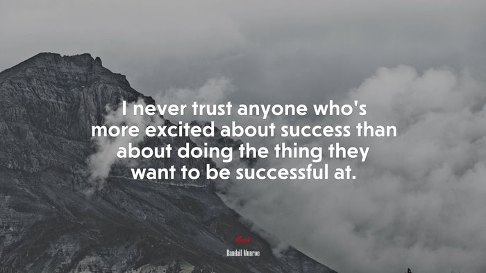 I never trust anyone who’s more excited about success than about doing the thing they want to be successful at. | Randall Munroe quote